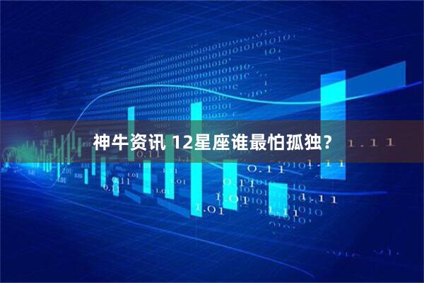 神牛资讯 12星座谁最怕孤独？