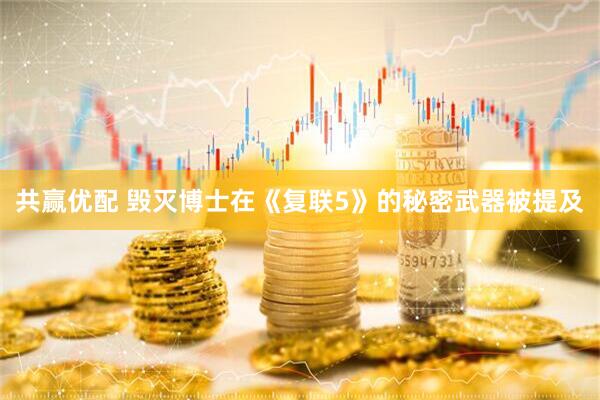 共赢优配 毁灭博士在《复联5》的秘密武器被提及