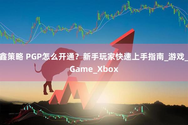鑫策略 PGP怎么开通？新手玩家快速上手指南_游戏_Game_Xbox