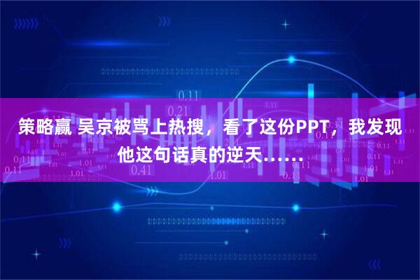 策略赢 吴京被骂上热搜，看了这份PPT，我发现他这句话真的逆天……