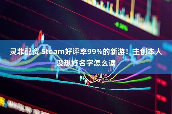 灵菲配资 Steam好评率99%的新游！主创本人没想好名字怎么读