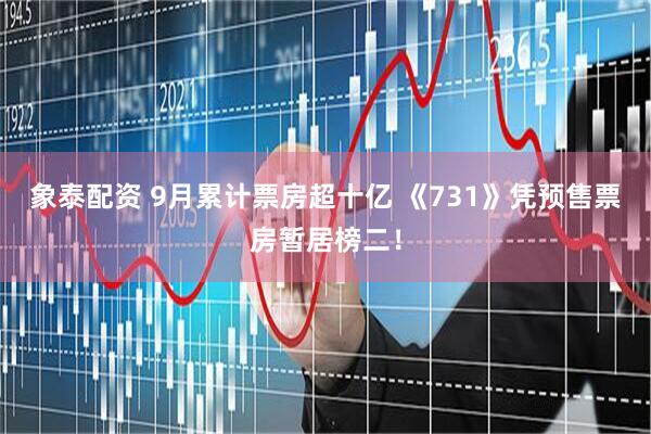 象泰配资 9月累计票房超十亿 《731》凭预售票房暂居榜二！