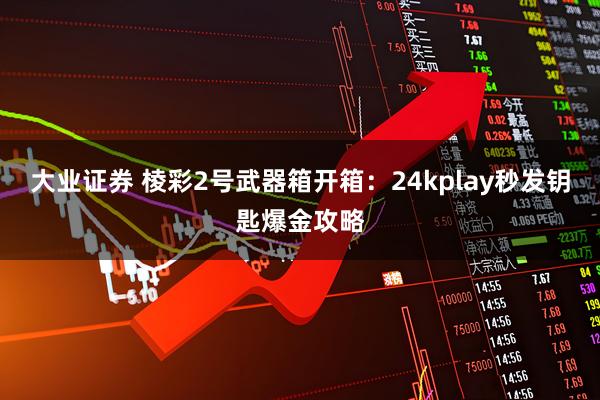 大业证券 棱彩2号武器箱开箱：24kplay秒发钥匙爆金攻略