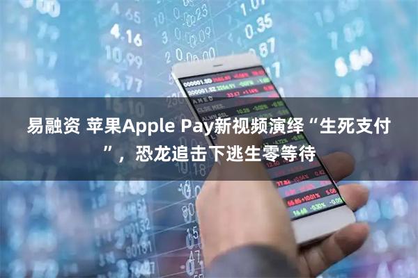 易融资 苹果Apple Pay新视频演绎“生死支付”,恐龙追击下逃生零等待