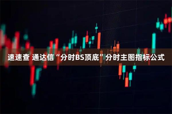 速速查 通达信“分时BS顶底”分时主图指标公式