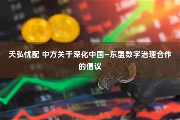 天弘忧配 中方关于深化中国—东盟数字治理合作的倡议