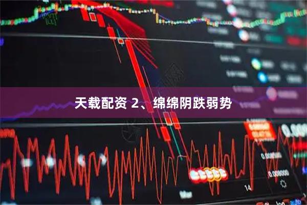 天载配资 2、绵绵阴跌弱势